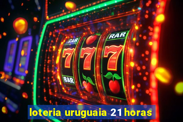 loteria uruguaia 21 horas